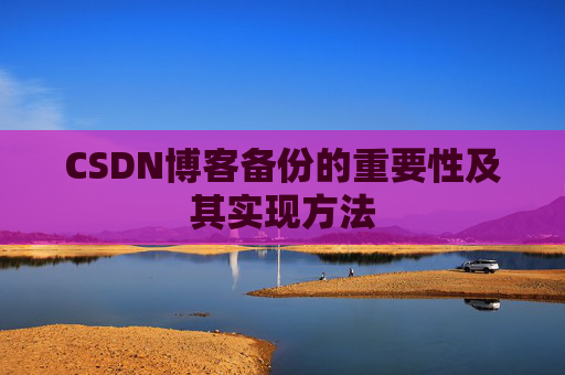 CSDN博客备份的重要性及其实现方法